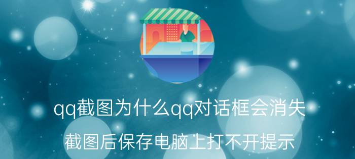 qq截图为什么qq对话框会消失 截图后保存电脑上打不开提示？